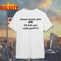 Jesus Loves You Or I’ll Kill You With Gunfire shirt