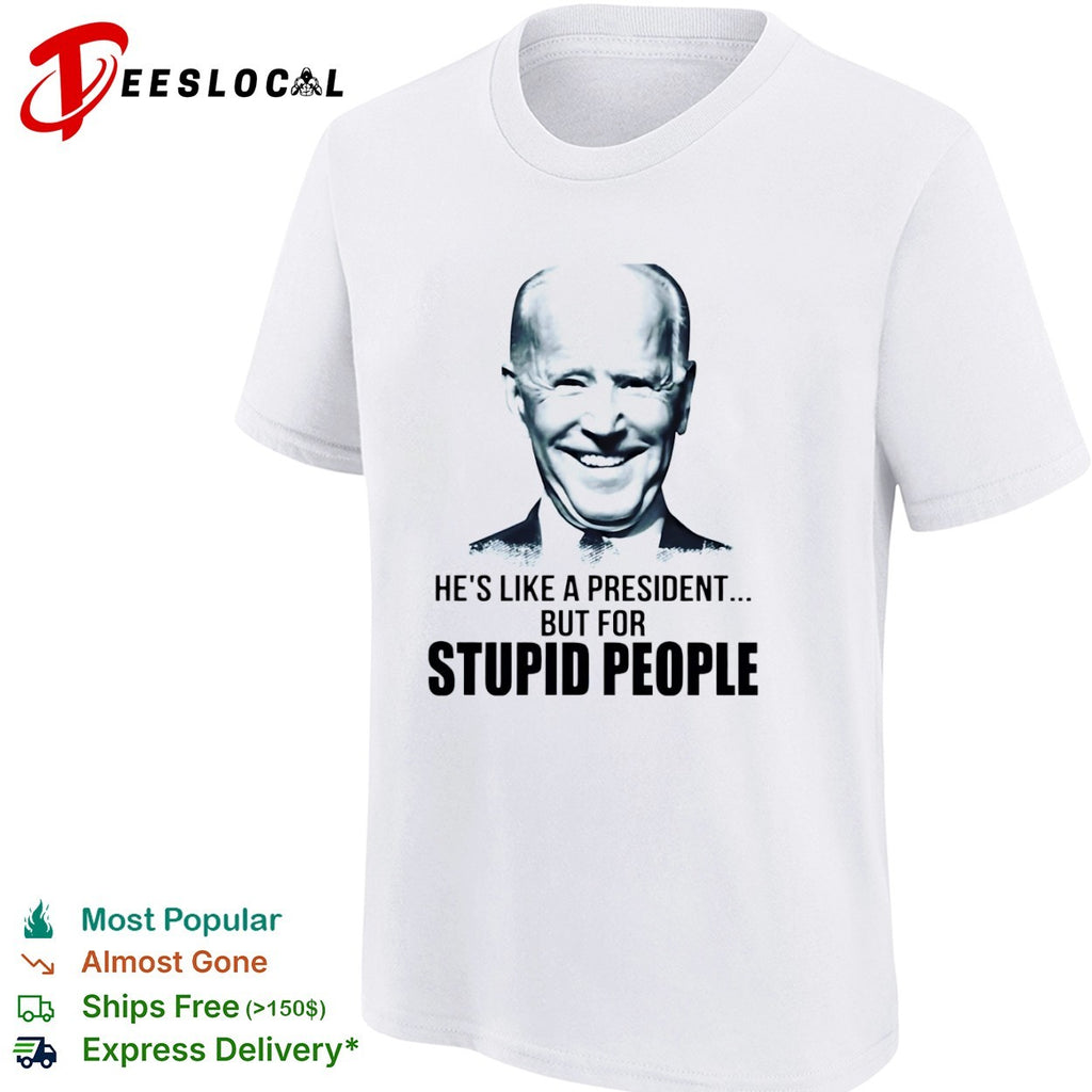 Joe Biden he is like a president but for stupid people shirt