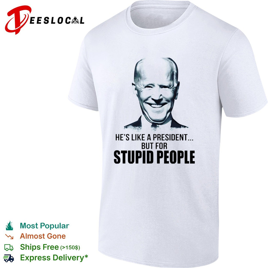 Joe Biden he is like a president but for stupid people shirt