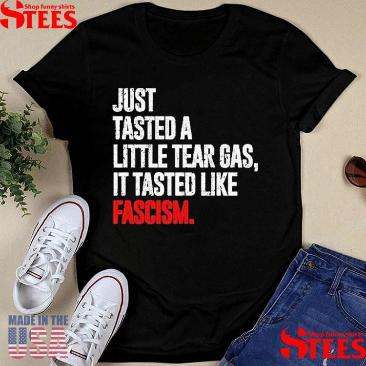 Just Tasted A Little Tear Gas It Tasted Like Fascism T-shirt