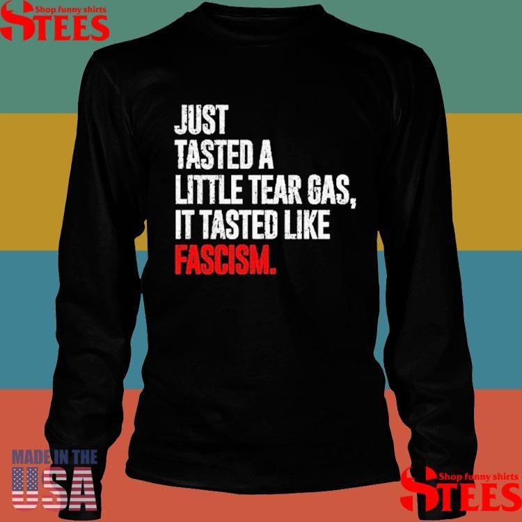 Just Tasted A Little Tear Gas It Tasted Like Fascism T-shirt
