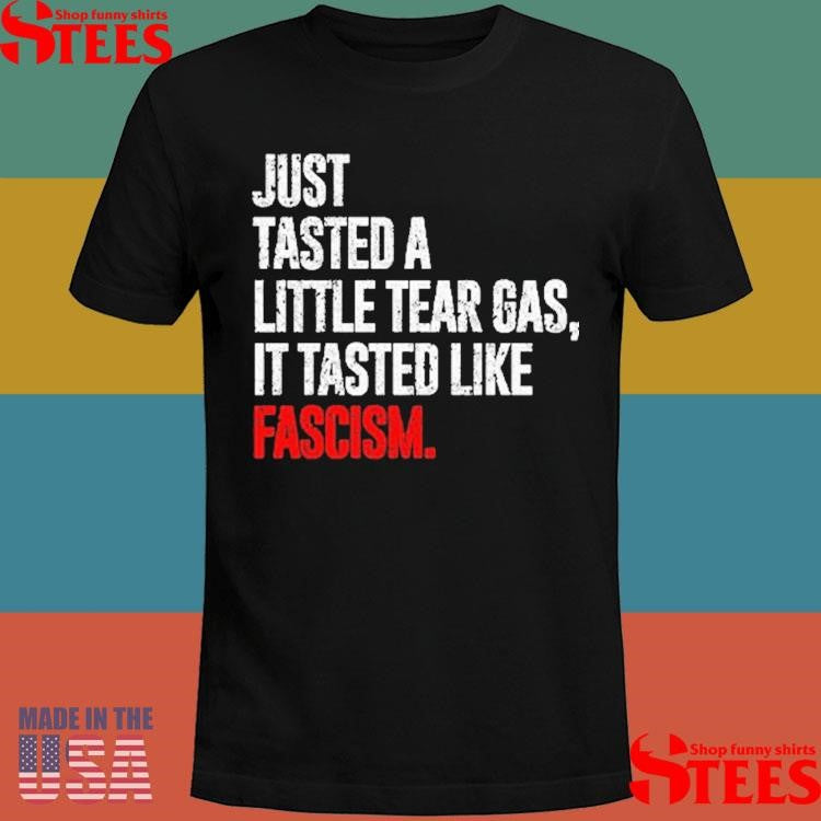 Just Tasted A Little Tear Gas It Tasted Like Fascism T-shirt