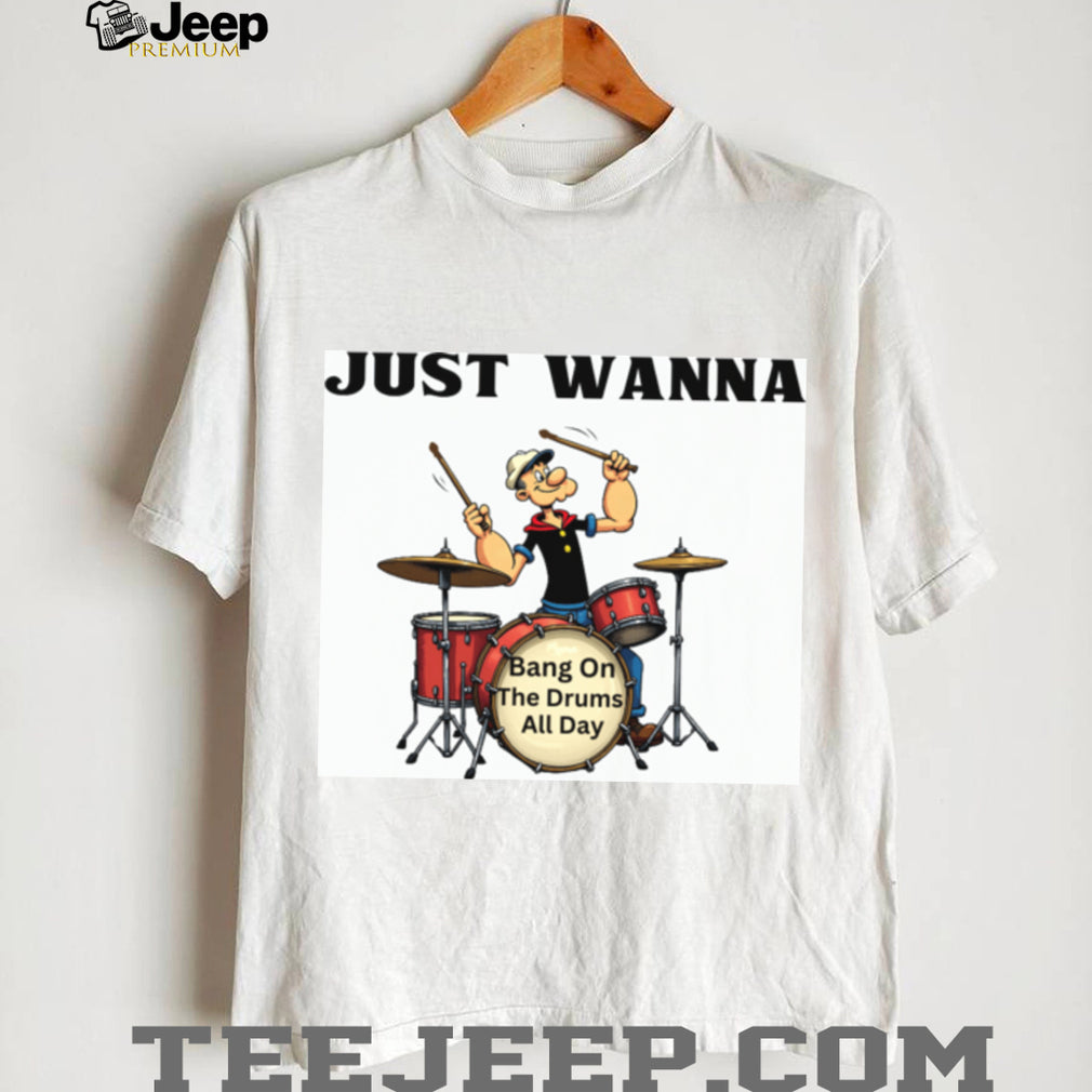 Just Wanna Bang On The Drums All Day Popeye Parody Tee
