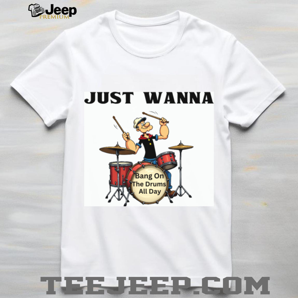 Just Wanna Bang On The Drums All Day Popeye Parody Tee
