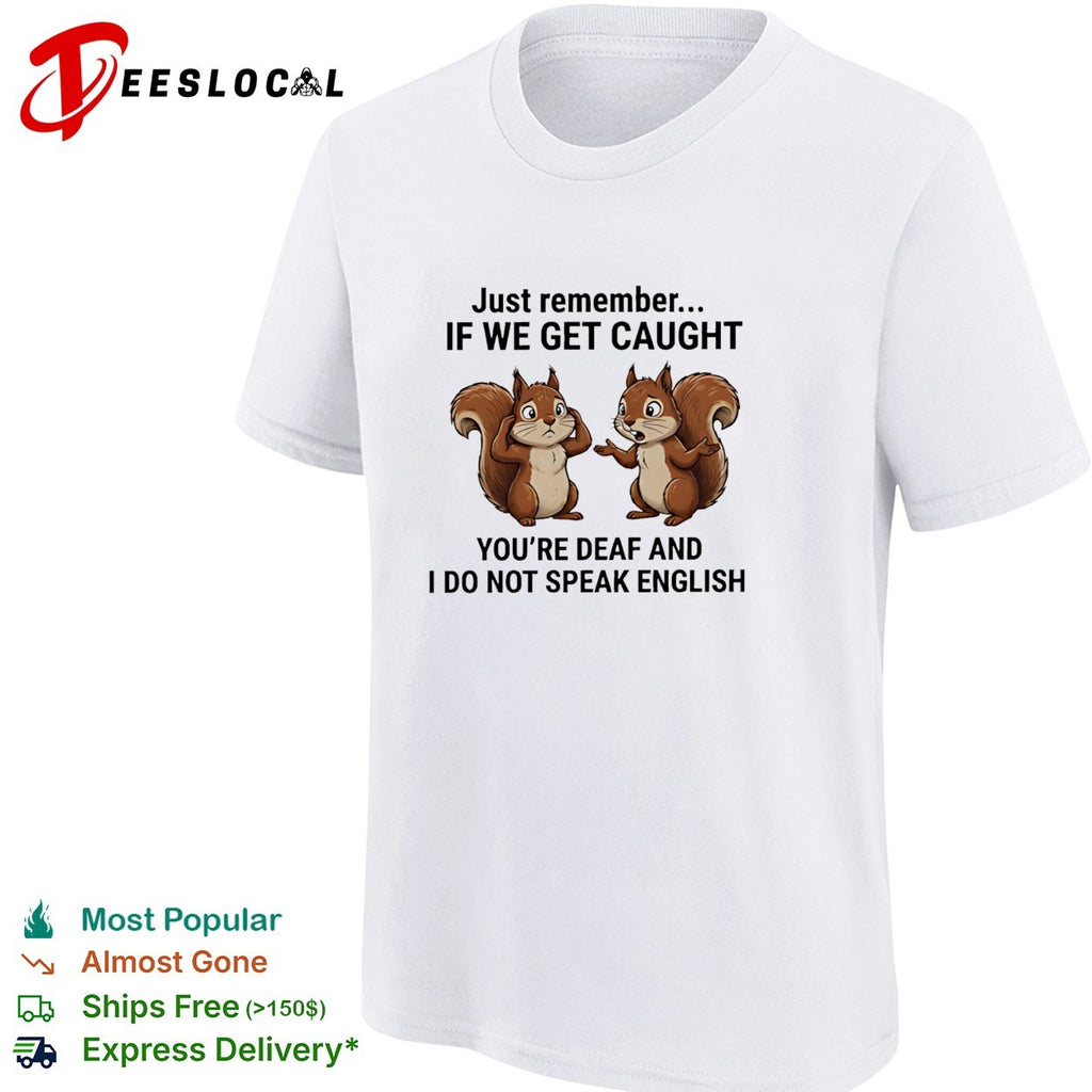 Just remember if we get caught you are deaf and I do not speak English shirt