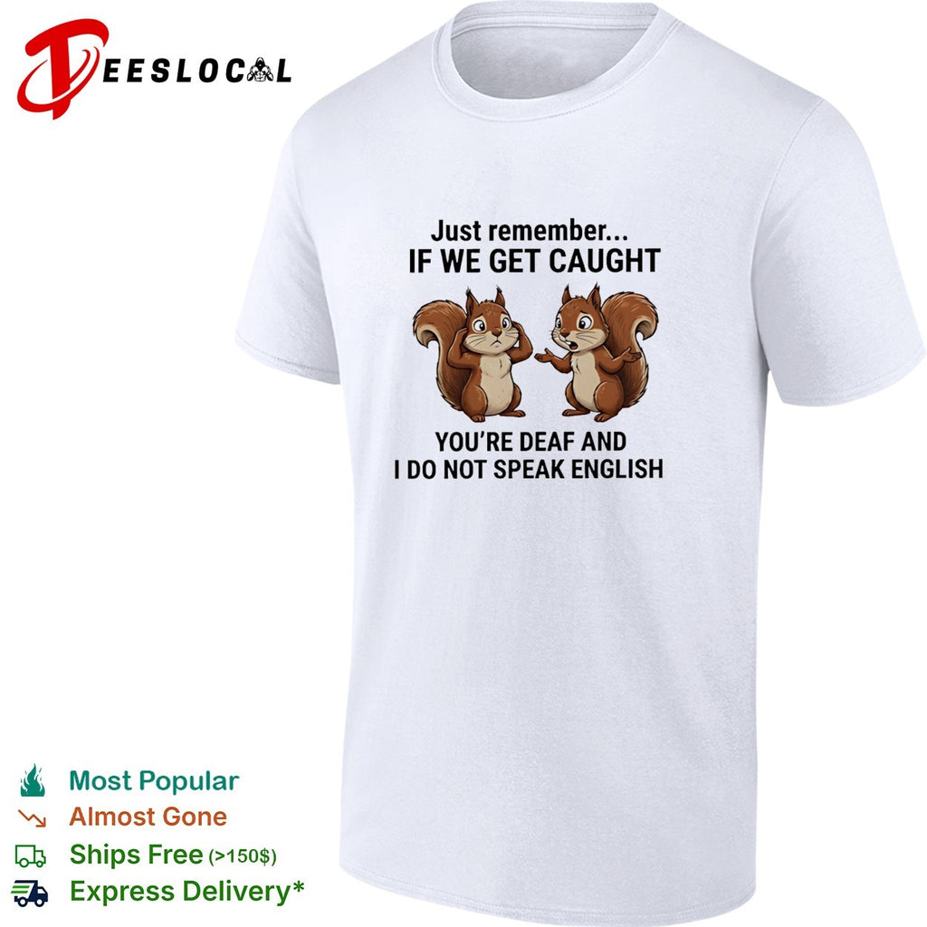 Just remember if we get caught you are deaf and I do not speak English shirt