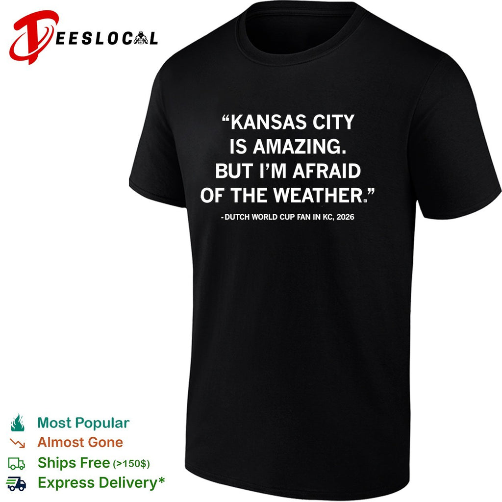 Kansas City is amazing but I’m afraid of the weather shirt