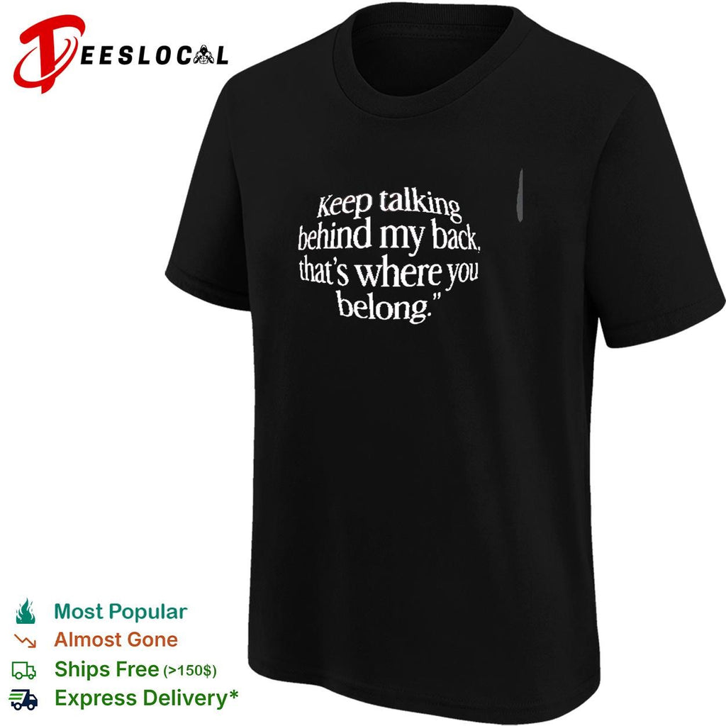 Keep talking behind my back, that’s where you belong shirt