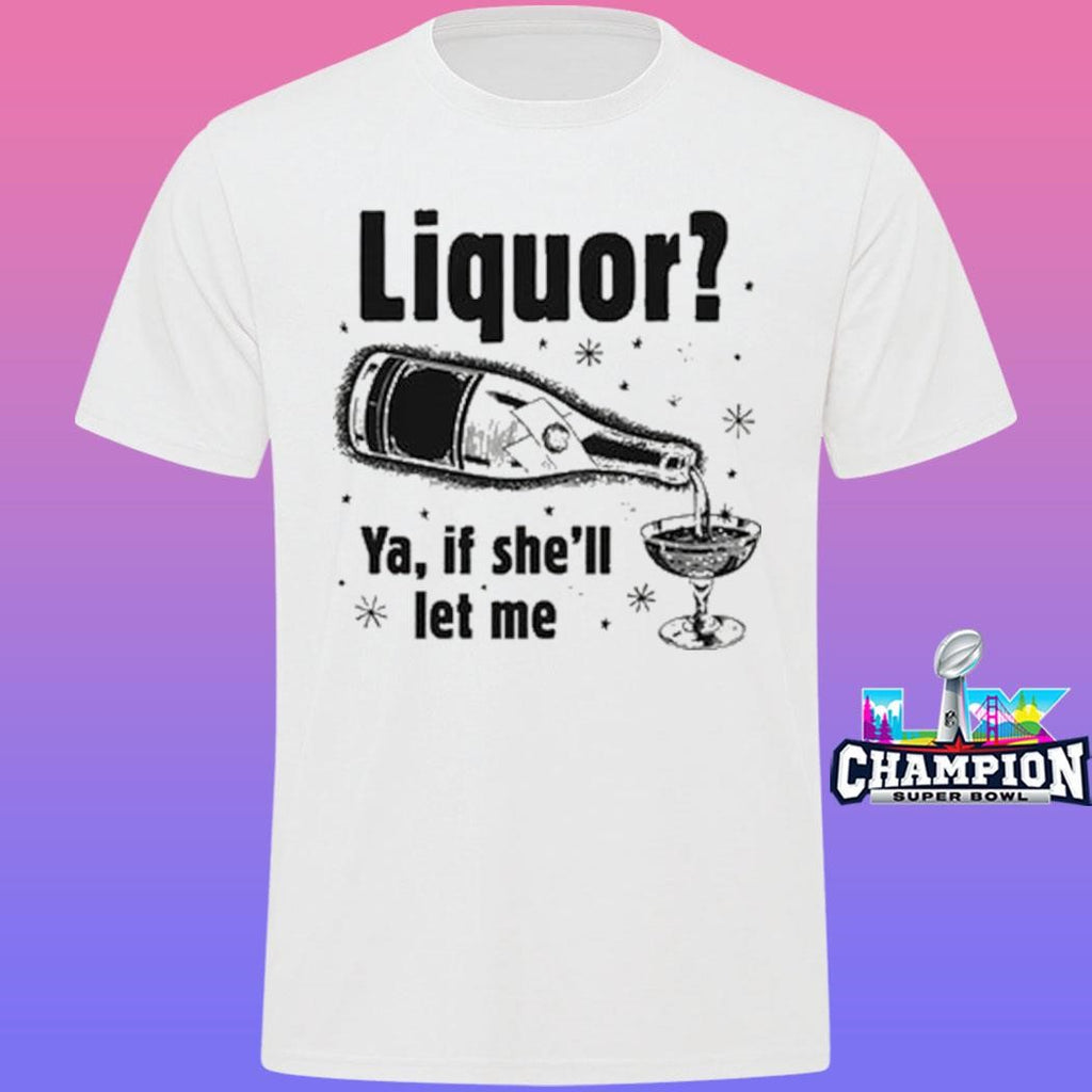 Liquor Ya If She’ll Let Me Shirt
