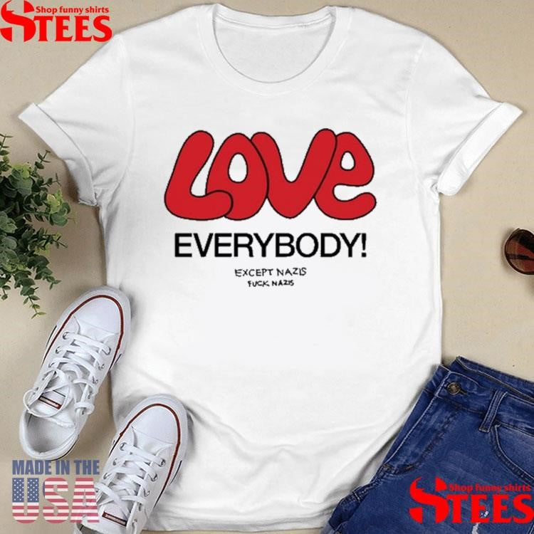 Love Everybody Except Nazis Fuck Nazis T-shirt