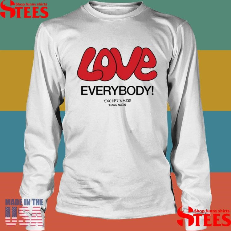 Love Everybody Except Nazis Fuck Nazis T-shirt