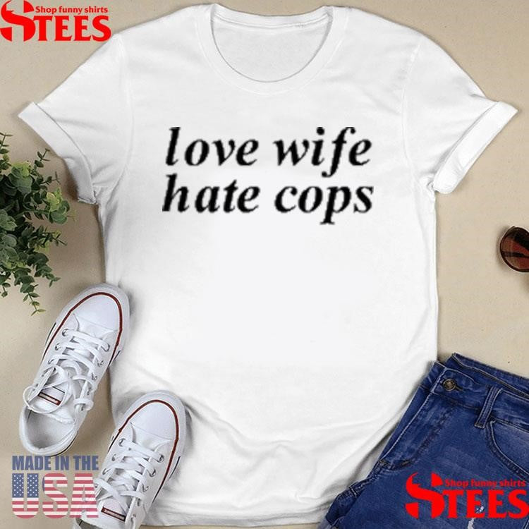 Love Wife Hate Cops T-shirt
