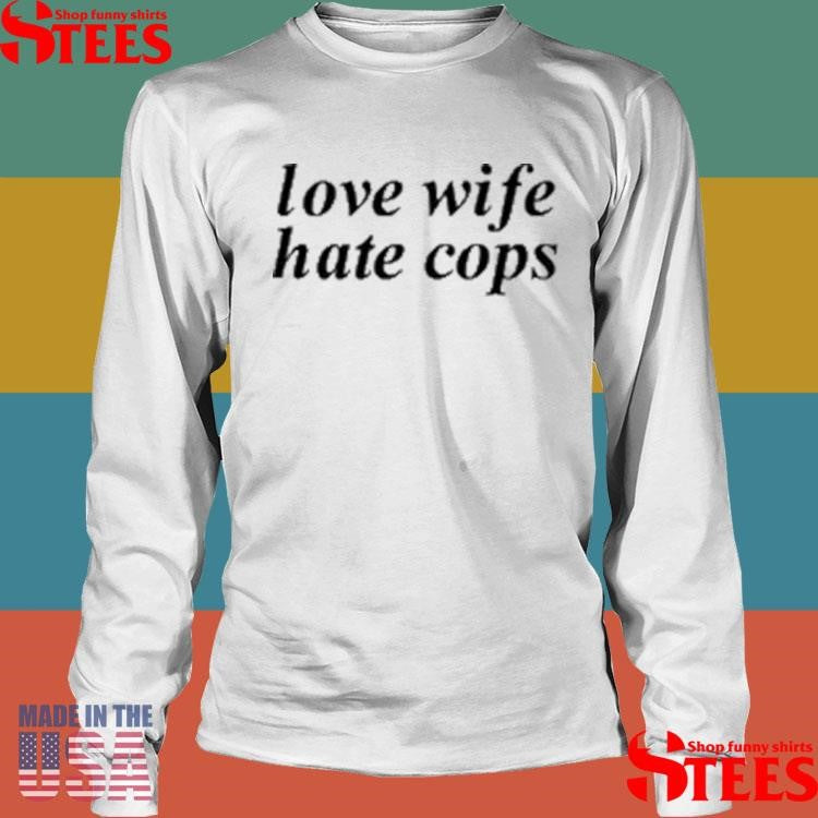 Love Wife Hate Cops T-shirt
