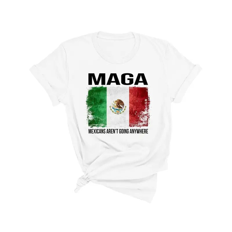 MAGA Mexicans Aren't Going Anywhere Shirt, National Pride Tee, American MAGA Shirt Hoodie, Sweatshirt | CiraTrend.com