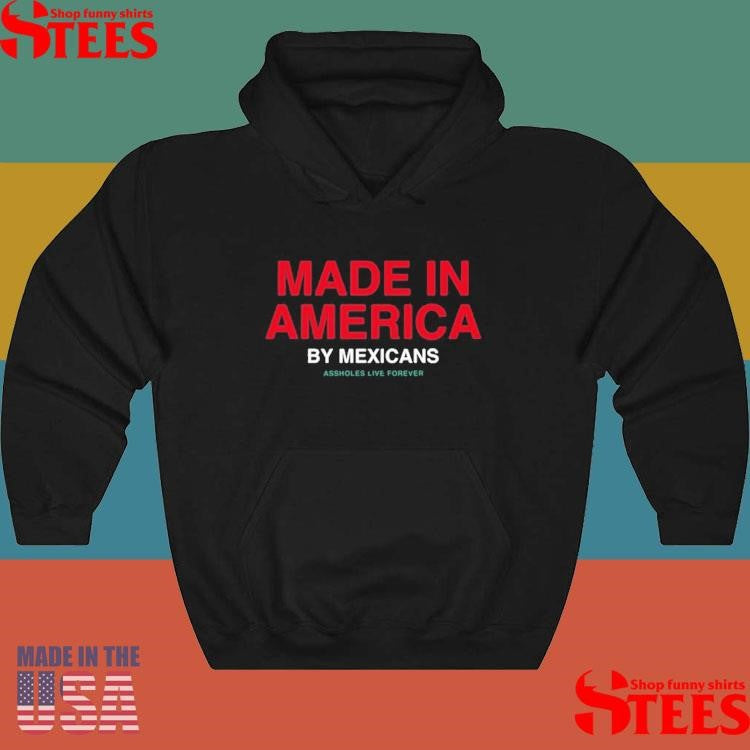 Made In America By Mexicans Assholes Live Forever T-shirt