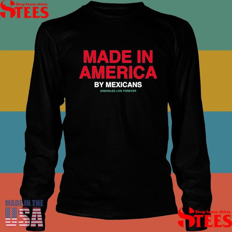 Made In America By Mexicans Assholes Live Forever T-shirt