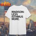 Madison Less Isthmus More text shirt