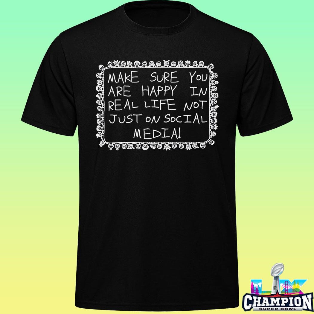 Make Sure You Are Happy In Real Life Shirt