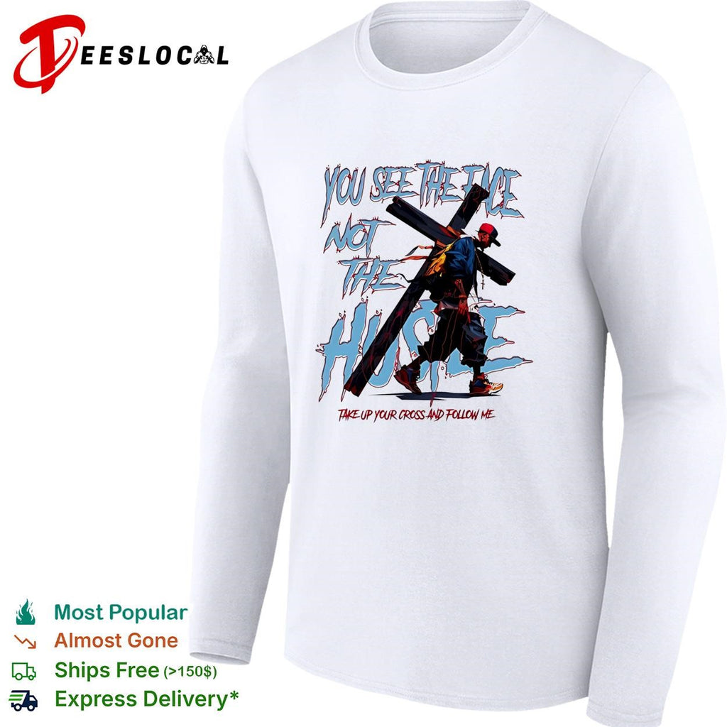 Man you see the face not the hustle take up your cross and follow me shirt