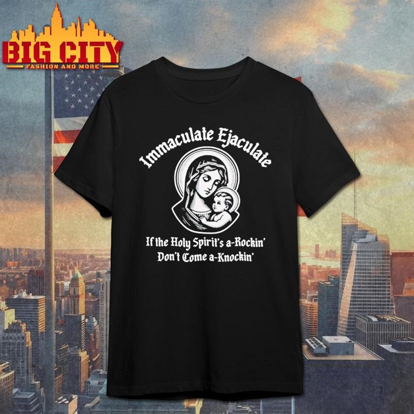 Maria immaculate ejaculate if the holy spirit’s a-rockin’ don’t come a-knockin’ shirt