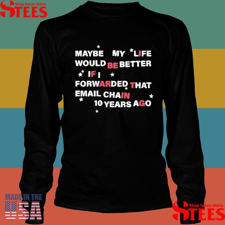 Maybe My Life Would Be Better If I Forwarded The Email Chain 10 Years Ago T-shirt