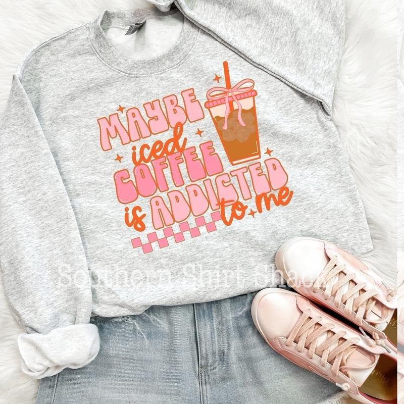 Maybe iced coffee is addicted to me sweatshirt, iced coffee sweatshirt T-Shirts, Hoodie | CiraTrend.com