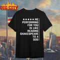 Me performing for You is like reading shakespeare to a dog shirt