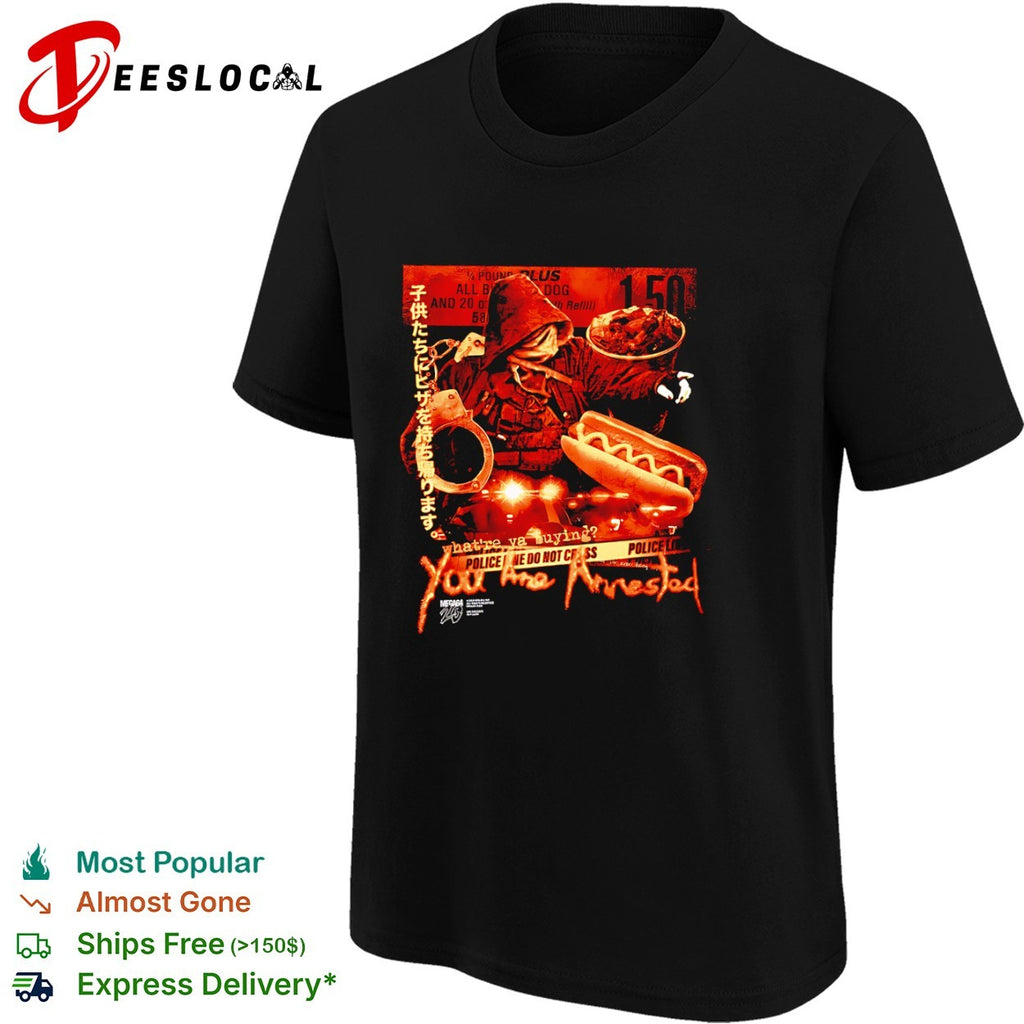 Mega64 Whatre ya buying You Are Arrested Children Take Pizza Home 1 50 shirt