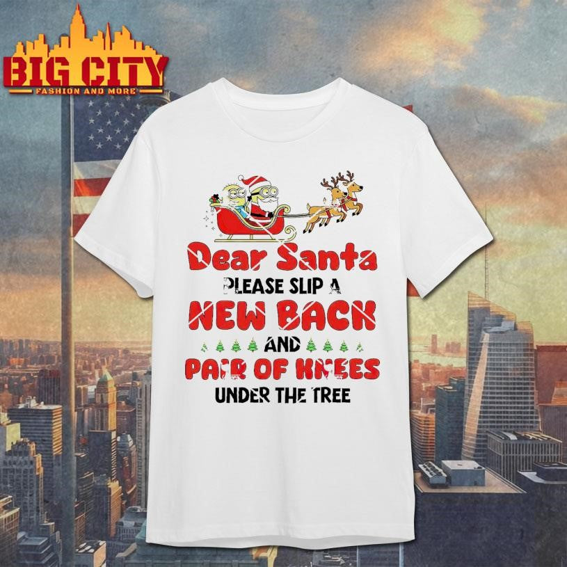 Minion Reindeer Dear Santa Please Slip A New Back And Pair Of Knees Under The Tree For Me Shirt
