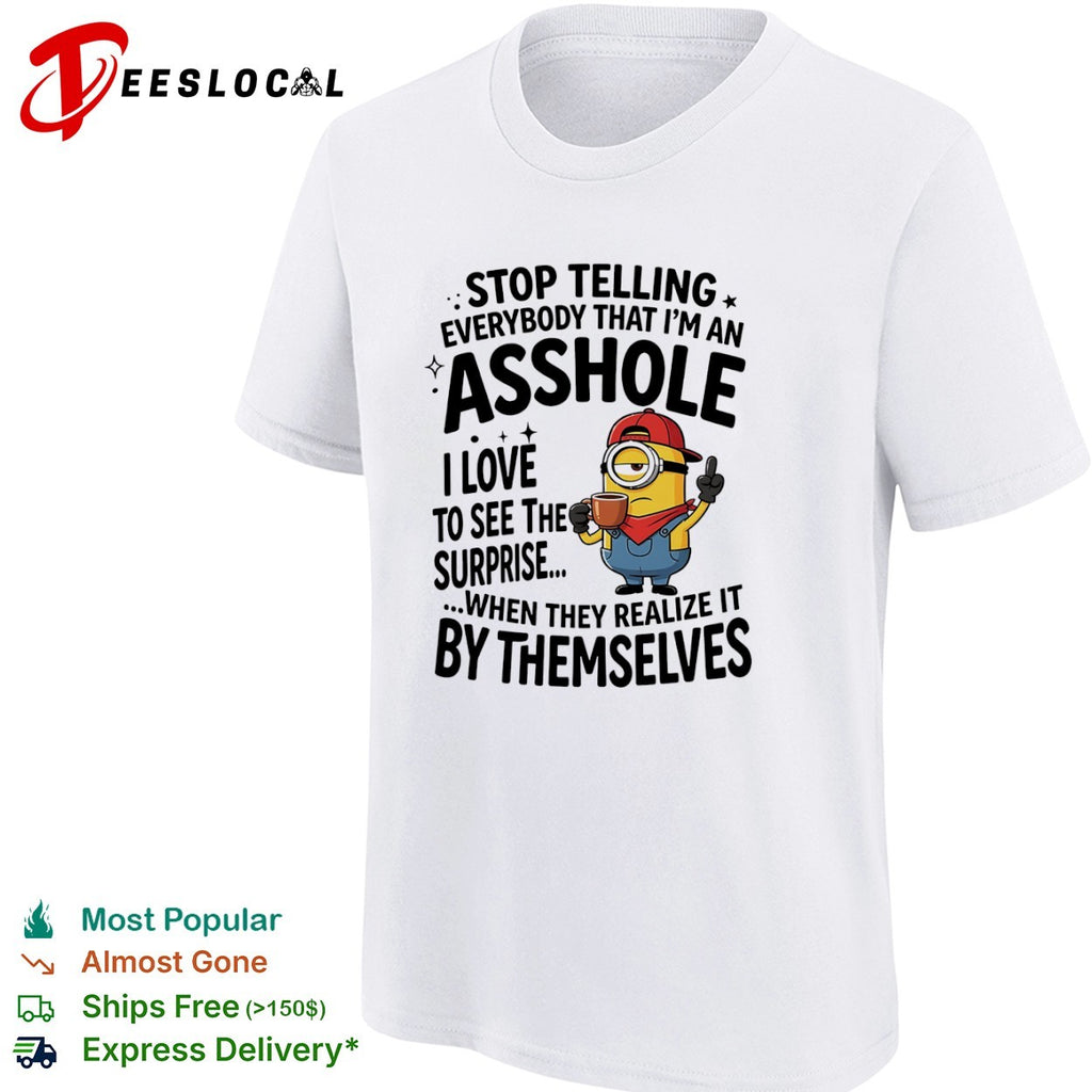Minion Stop telling everybody that I am an asshole I love to see the surprise shirt