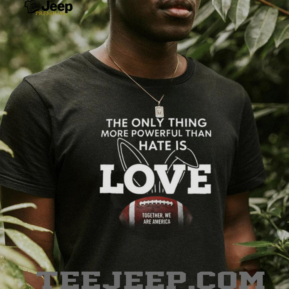 More Powerful Than Hate Is Love Together We Are America Football T Shirt
