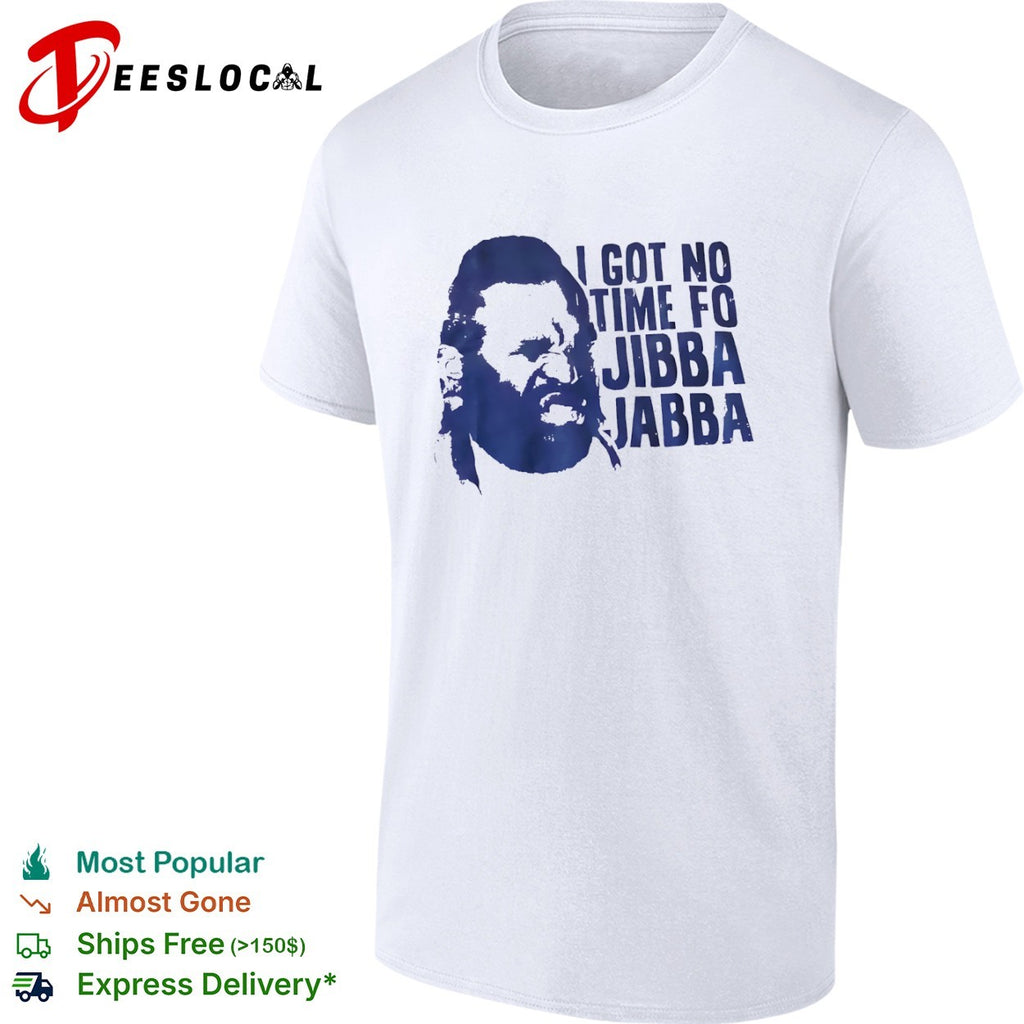 Mr T I got no time fo jibba jabba quote shirt