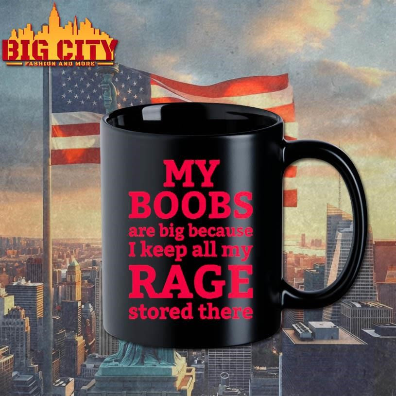 My Boobs Are Big Because I Keep All My Rage Stored There Shirt
