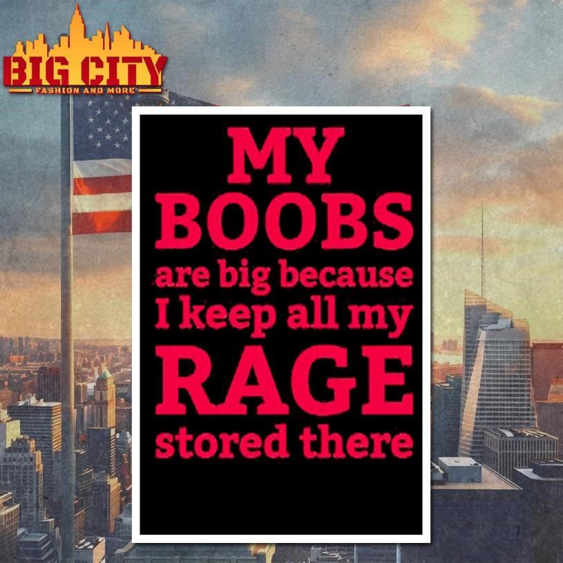 My Boobs Are Big Because I Keep All My Rage Stored There Shirt