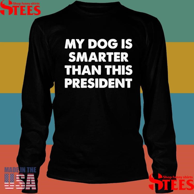 My Dog Is Smarter Than The President T-shirt