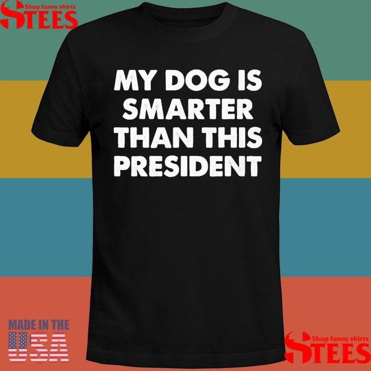 My Dog Is Smarter Than The President T-shirt