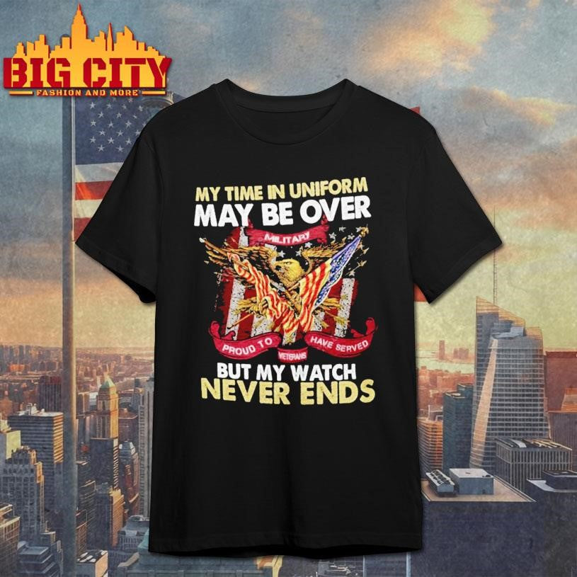 My Time In Uniform Is Over But My Watch Never Ends Shirt