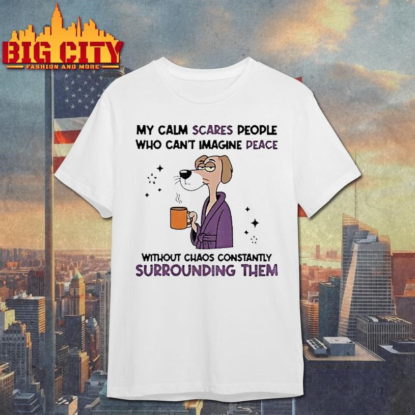 My calm scares people who can’t imagine peace without chaos constantly surrounding them shirt