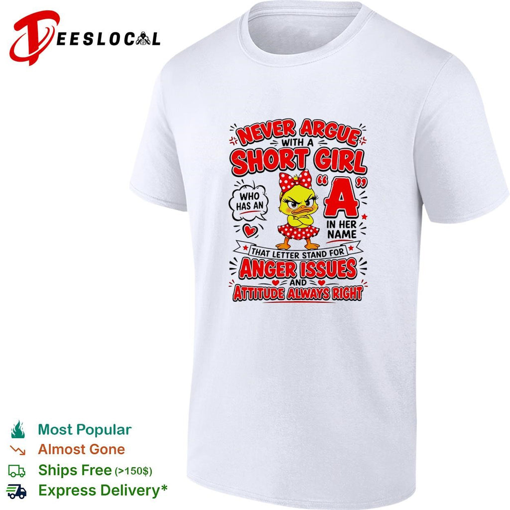 Never Argue With A Short Girl Who Has An A In Her Name That Letter Stands For Anger Issues And Attitude shirt