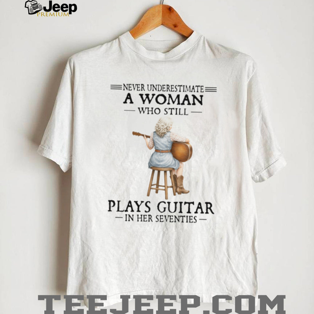 Never Underestimate A Woman Who Still Plays Guitar In Her Seventies Tee