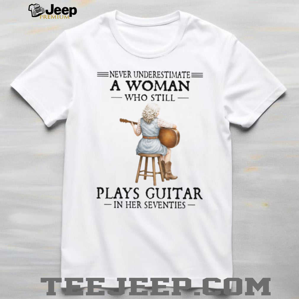 Never Underestimate A Woman Who Still Plays Guitar In Her Seventies Tee