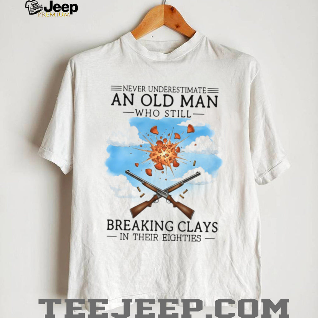 Never Underestimate An Old Man Breaking Clays In His Eighties Shirt