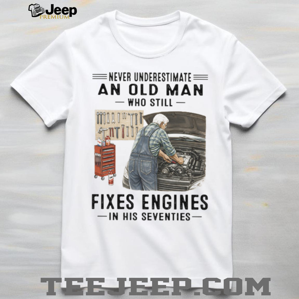 Never Underestimate An Old Man Who Fixes Engines Mechanic T Shirt