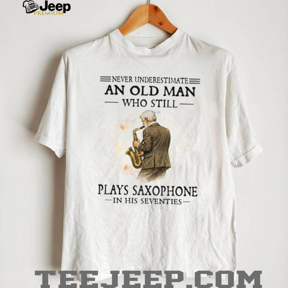 Never Underestimate An Old Man Who Still Plays Saxophone In His Seventies Shirt