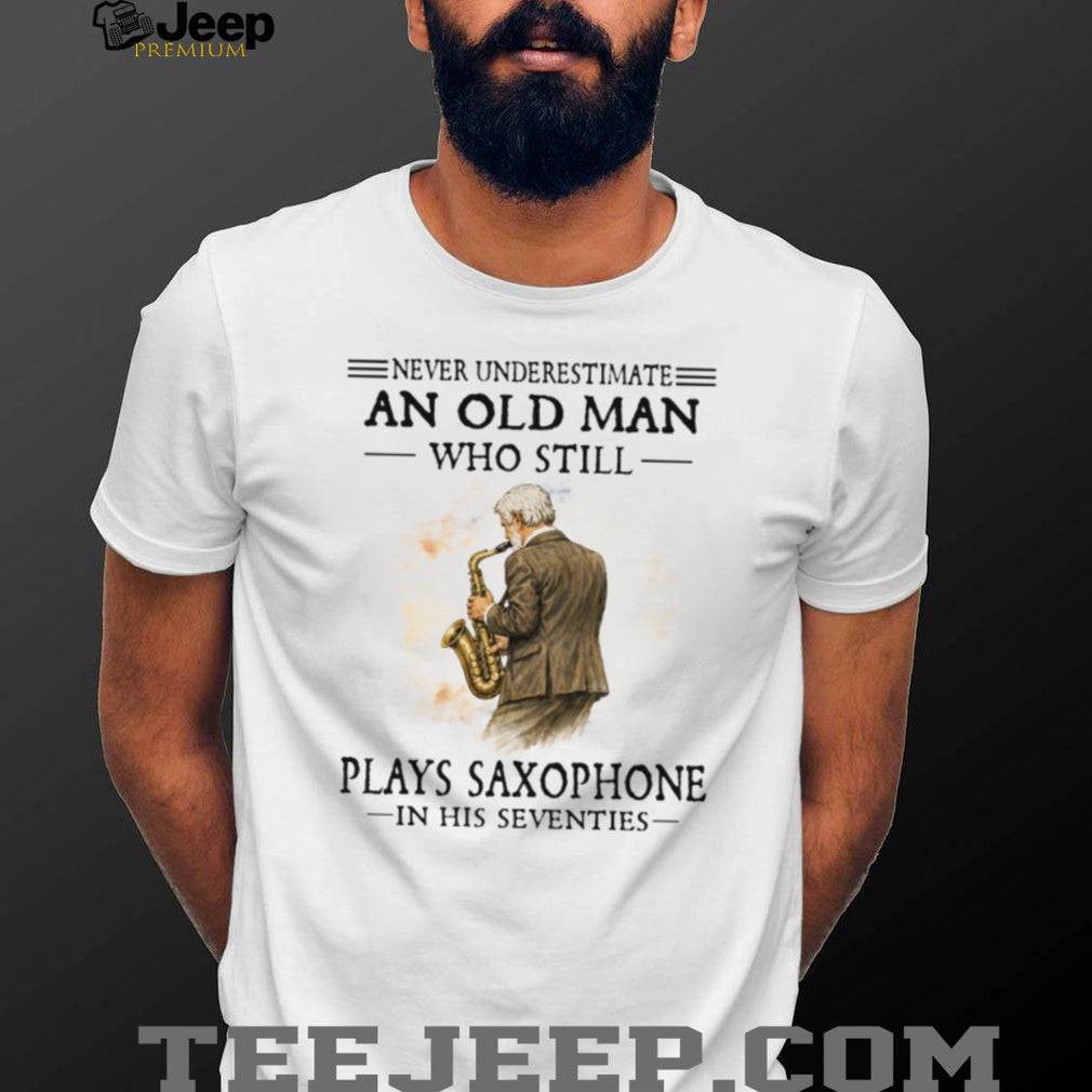 Never Underestimate An Old Man Who Still Plays Saxophone In His Seventies Shirt