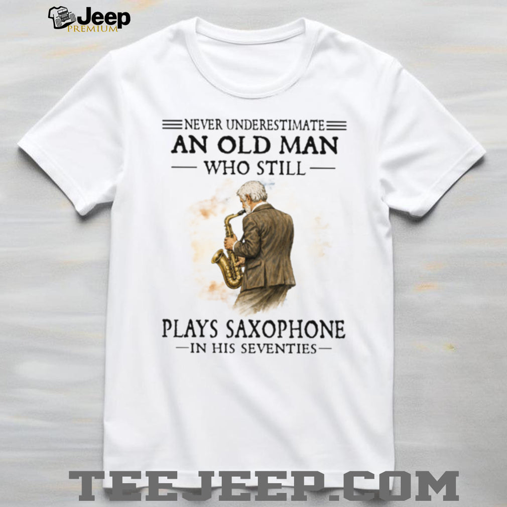 Never Underestimate An Old Man Who Still Plays Saxophone In His Seventies Shirt