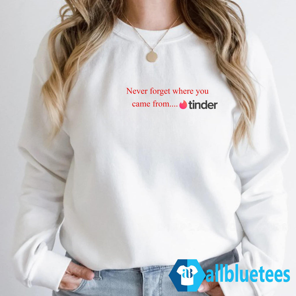 Never Forget Where You Came From Tinder Shirt