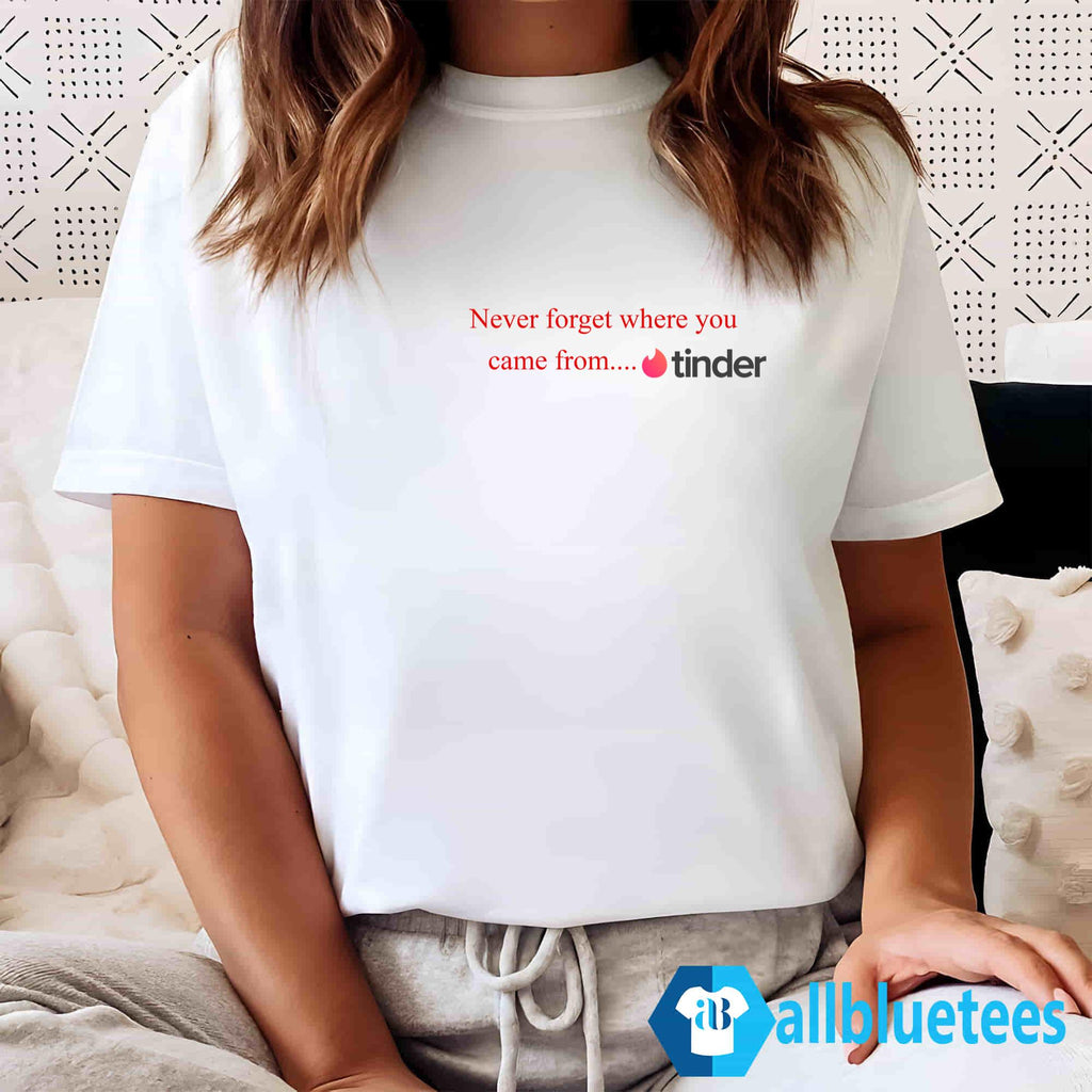 Never Forget Where You Came From Tinder Shirt