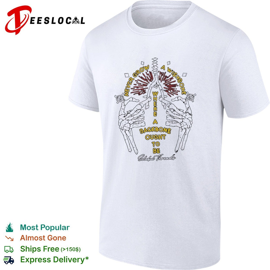 Never grow a wishbone where a backbone ought to be Soleful Threads skeleton shirt