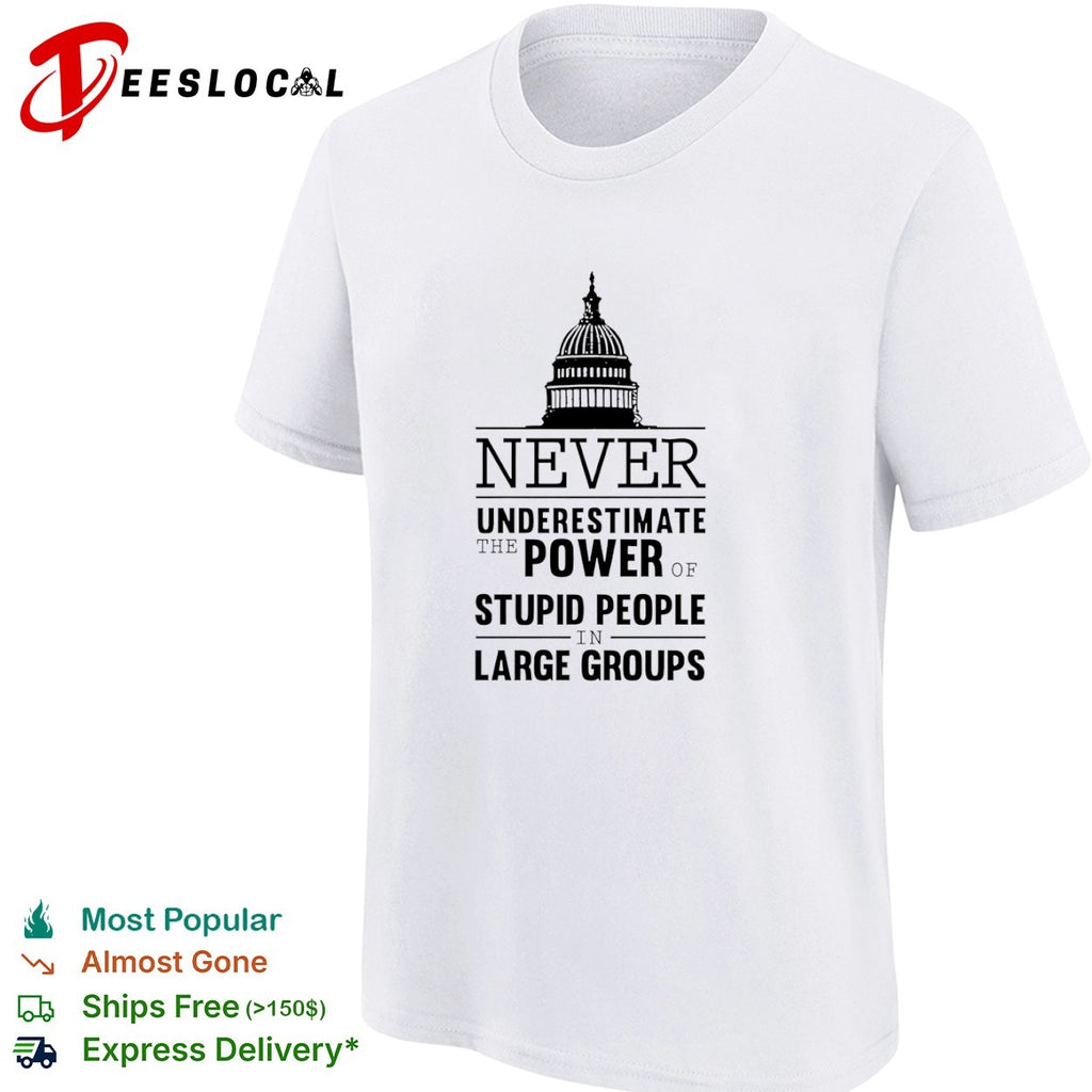 Never underestimate the power of stupid people in large groups US Capitol shirt